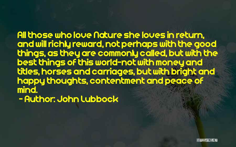 John Lubbock Quotes: All Those Who Love Nature She Loves In Return, And Will Richly Reward, Not Perhaps With The Good Things, As