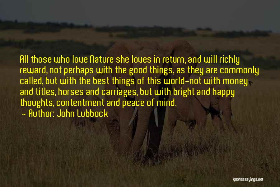 John Lubbock Quotes: All Those Who Love Nature She Loves In Return, And Will Richly Reward, Not Perhaps With The Good Things, As