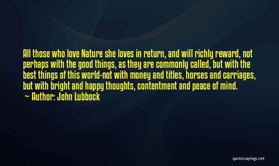 John Lubbock Quotes: All Those Who Love Nature She Loves In Return, And Will Richly Reward, Not Perhaps With The Good Things, As