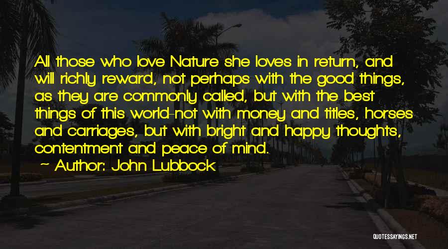 John Lubbock Quotes: All Those Who Love Nature She Loves In Return, And Will Richly Reward, Not Perhaps With The Good Things, As