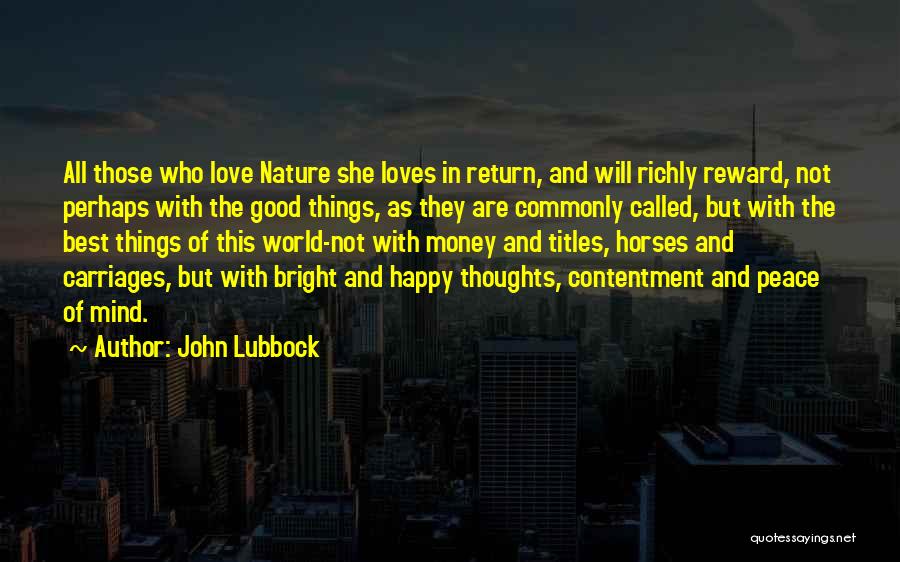 John Lubbock Quotes: All Those Who Love Nature She Loves In Return, And Will Richly Reward, Not Perhaps With The Good Things, As