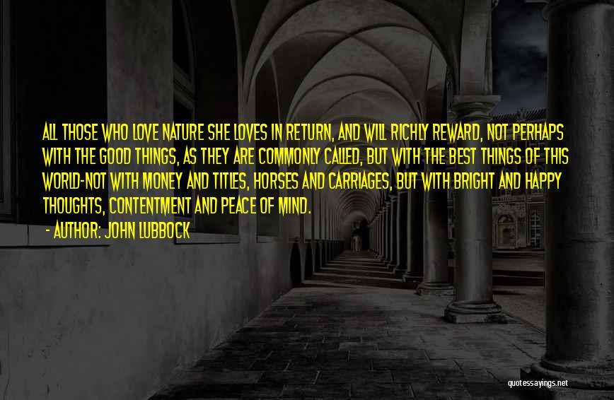 John Lubbock Quotes: All Those Who Love Nature She Loves In Return, And Will Richly Reward, Not Perhaps With The Good Things, As