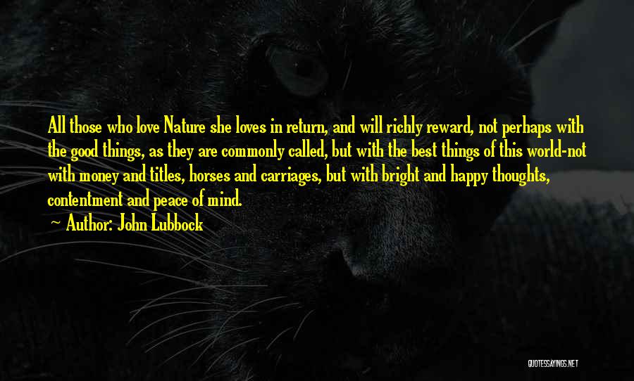 John Lubbock Quotes: All Those Who Love Nature She Loves In Return, And Will Richly Reward, Not Perhaps With The Good Things, As