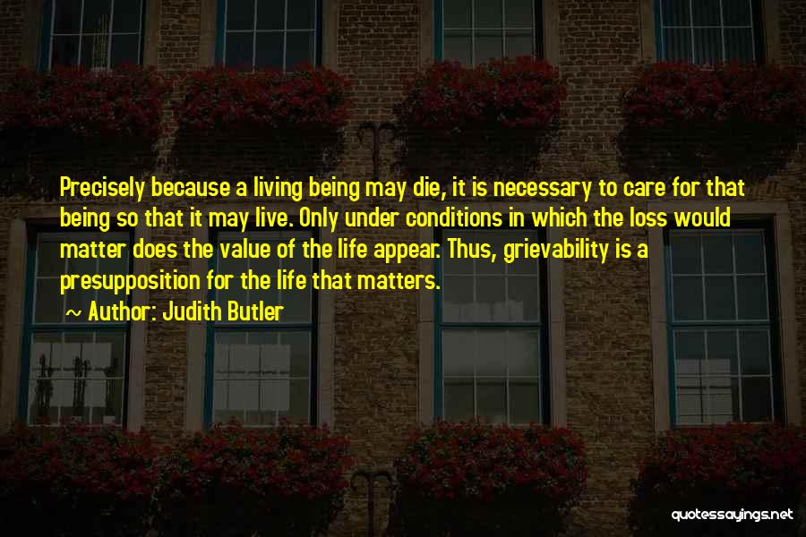 Judith Butler Quotes: Precisely Because A Living Being May Die, It Is Necessary To Care For That Being So That It May Live.