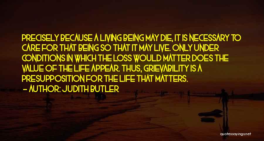 Judith Butler Quotes: Precisely Because A Living Being May Die, It Is Necessary To Care For That Being So That It May Live.