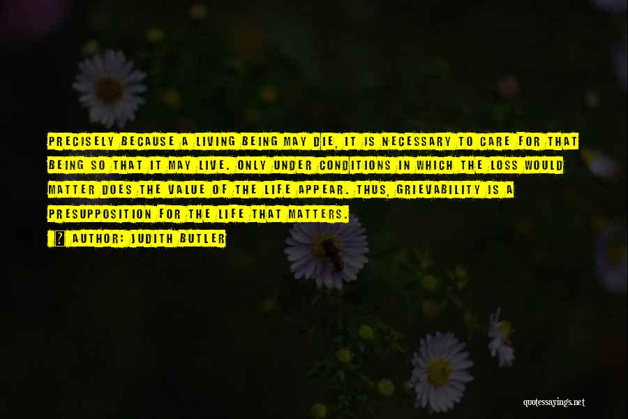 Judith Butler Quotes: Precisely Because A Living Being May Die, It Is Necessary To Care For That Being So That It May Live.