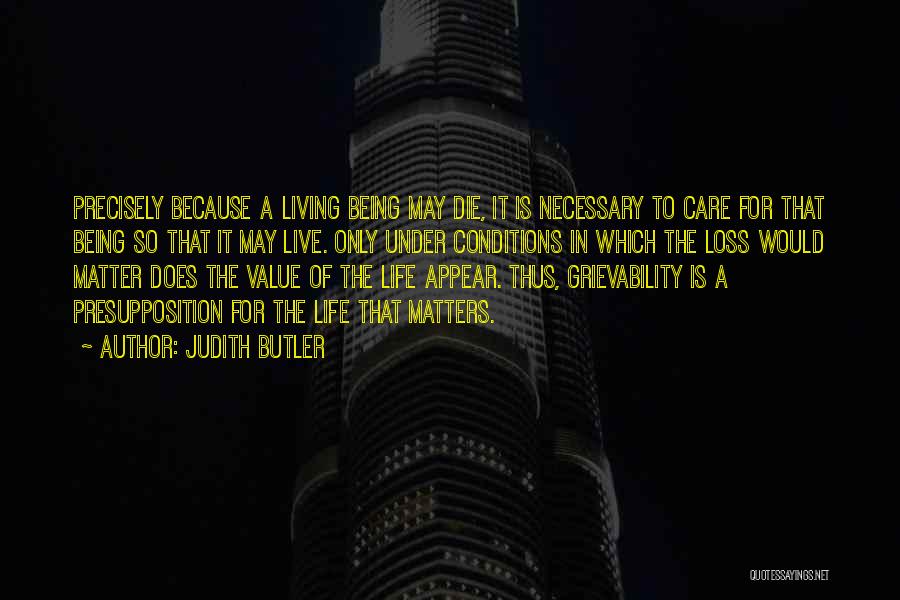 Judith Butler Quotes: Precisely Because A Living Being May Die, It Is Necessary To Care For That Being So That It May Live.