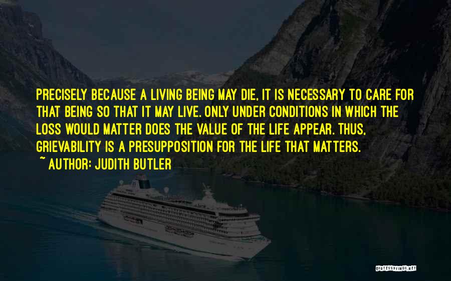 Judith Butler Quotes: Precisely Because A Living Being May Die, It Is Necessary To Care For That Being So That It May Live.