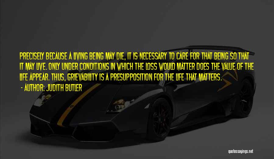 Judith Butler Quotes: Precisely Because A Living Being May Die, It Is Necessary To Care For That Being So That It May Live.