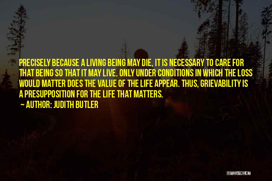 Judith Butler Quotes: Precisely Because A Living Being May Die, It Is Necessary To Care For That Being So That It May Live.