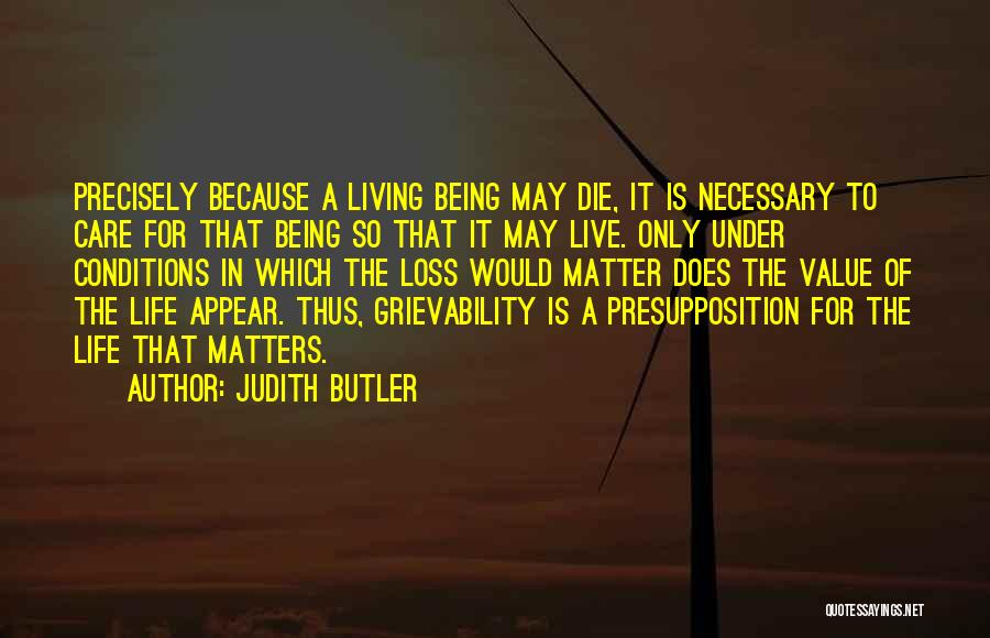 Judith Butler Quotes: Precisely Because A Living Being May Die, It Is Necessary To Care For That Being So That It May Live.