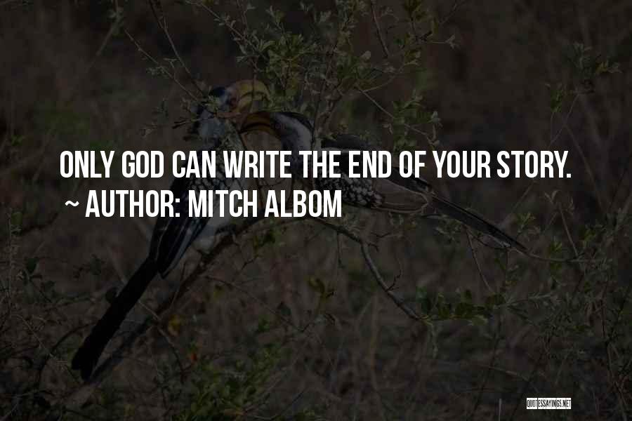 Mitch Albom Quotes: Only God Can Write The End Of Your Story.