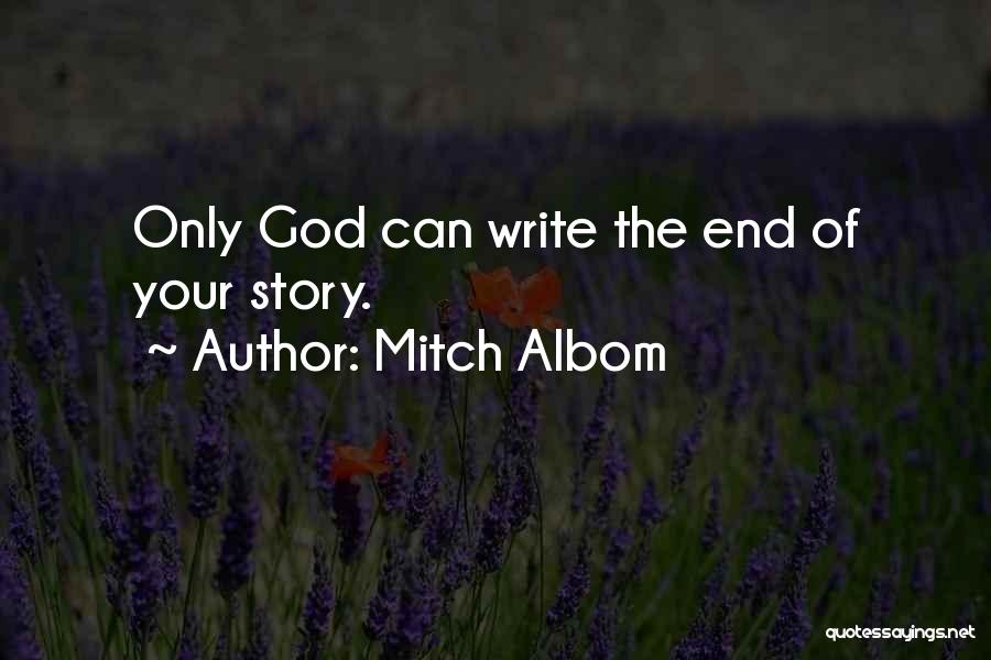 Mitch Albom Quotes: Only God Can Write The End Of Your Story.