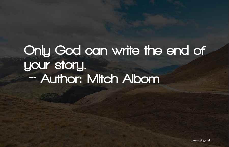 Mitch Albom Quotes: Only God Can Write The End Of Your Story.