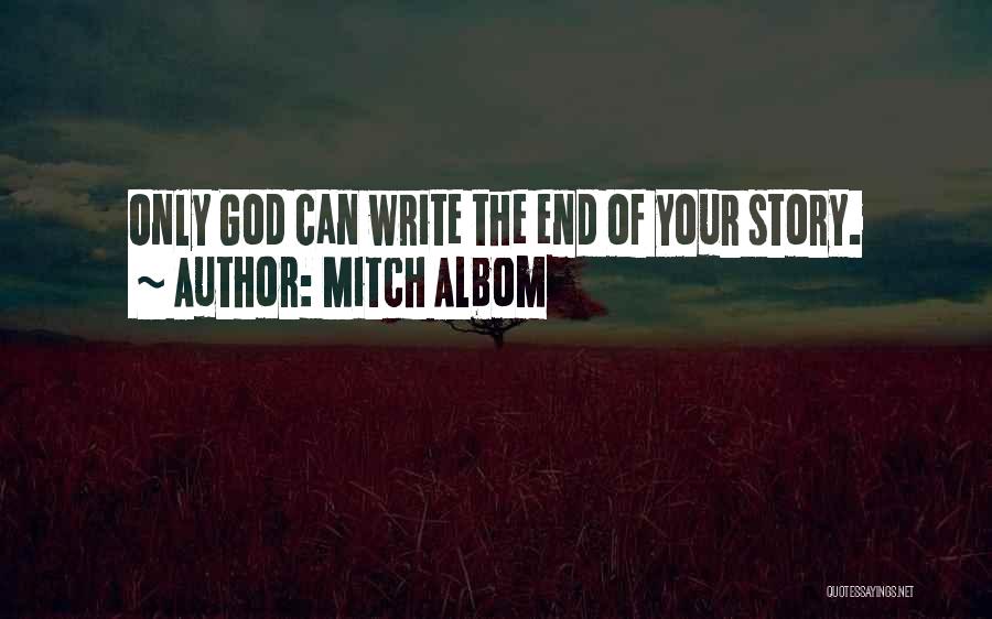 Mitch Albom Quotes: Only God Can Write The End Of Your Story.