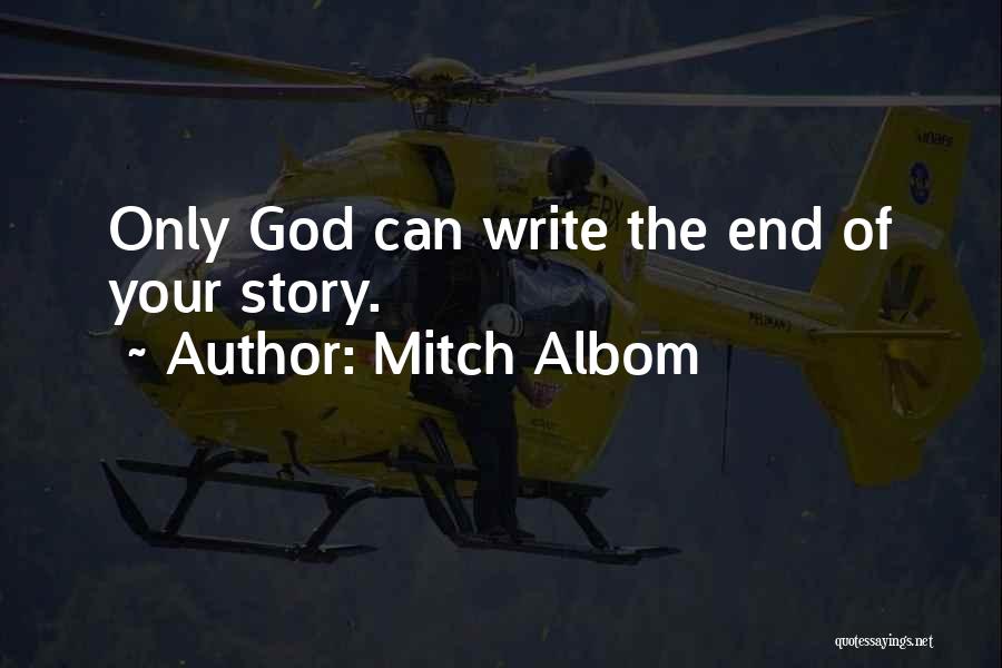 Mitch Albom Quotes: Only God Can Write The End Of Your Story.