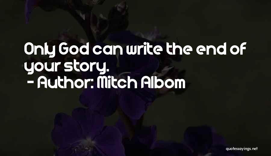 Mitch Albom Quotes: Only God Can Write The End Of Your Story.