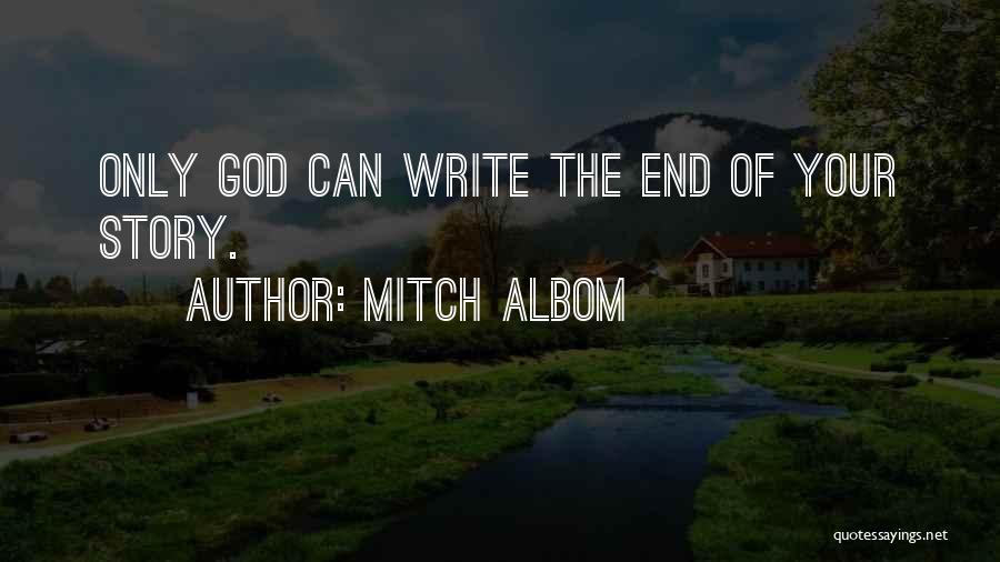 Mitch Albom Quotes: Only God Can Write The End Of Your Story.