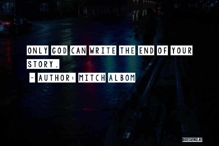 Mitch Albom Quotes: Only God Can Write The End Of Your Story.