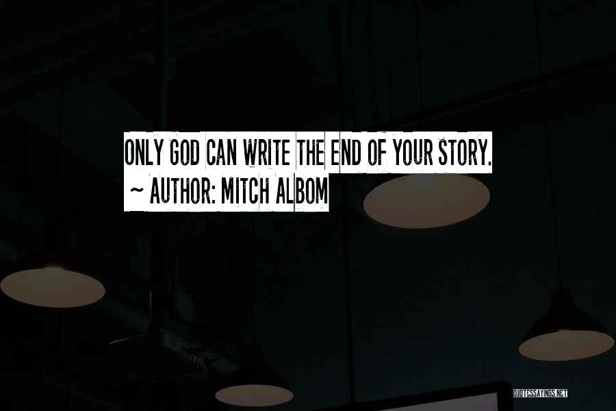 Mitch Albom Quotes: Only God Can Write The End Of Your Story.