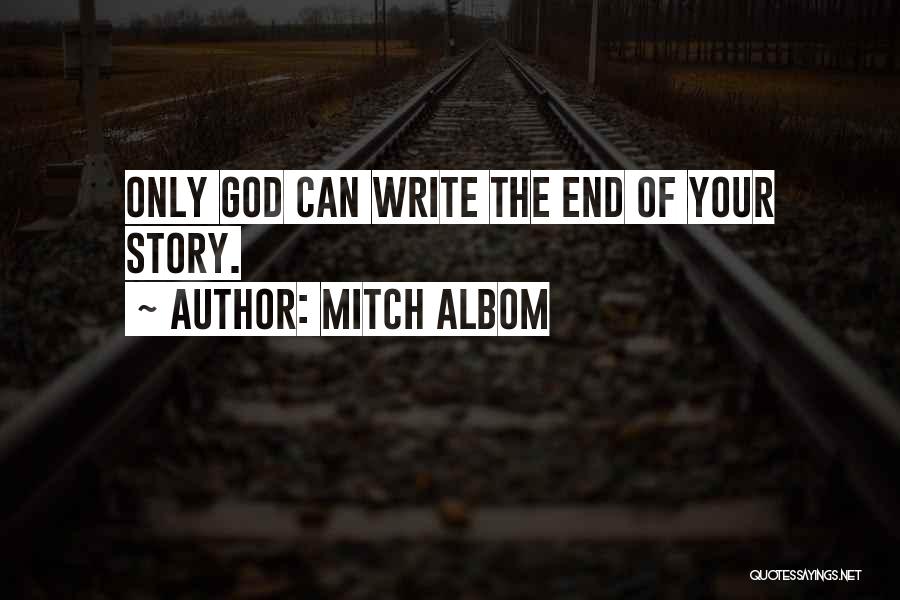 Mitch Albom Quotes: Only God Can Write The End Of Your Story.