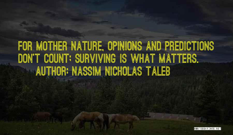 Nassim Nicholas Taleb Quotes: For Mother Nature, Opinions And Predictions Don't Count; Surviving Is What Matters.
