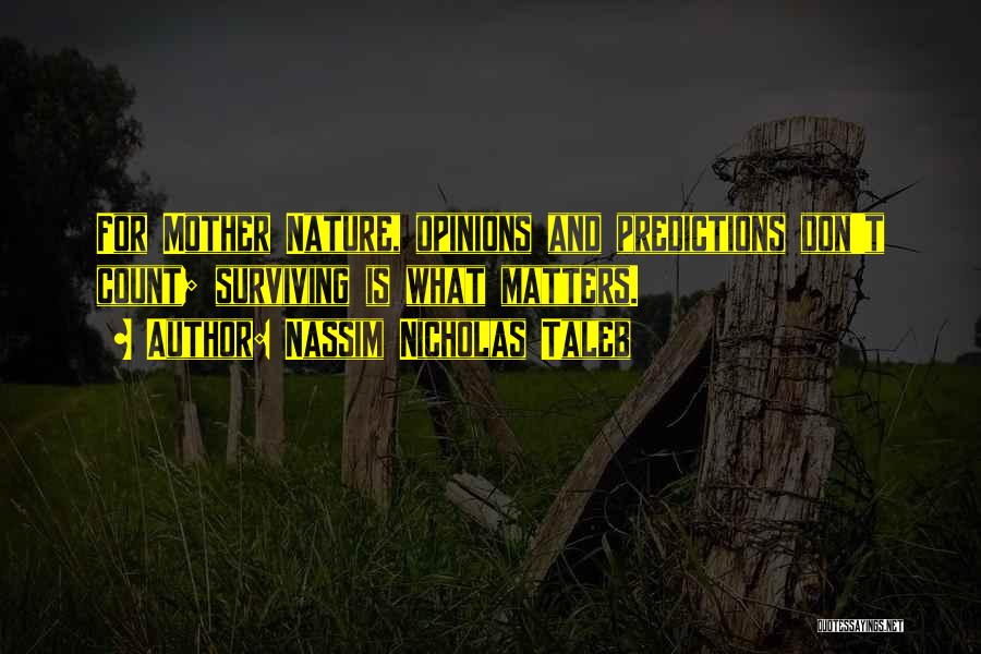 Nassim Nicholas Taleb Quotes: For Mother Nature, Opinions And Predictions Don't Count; Surviving Is What Matters.