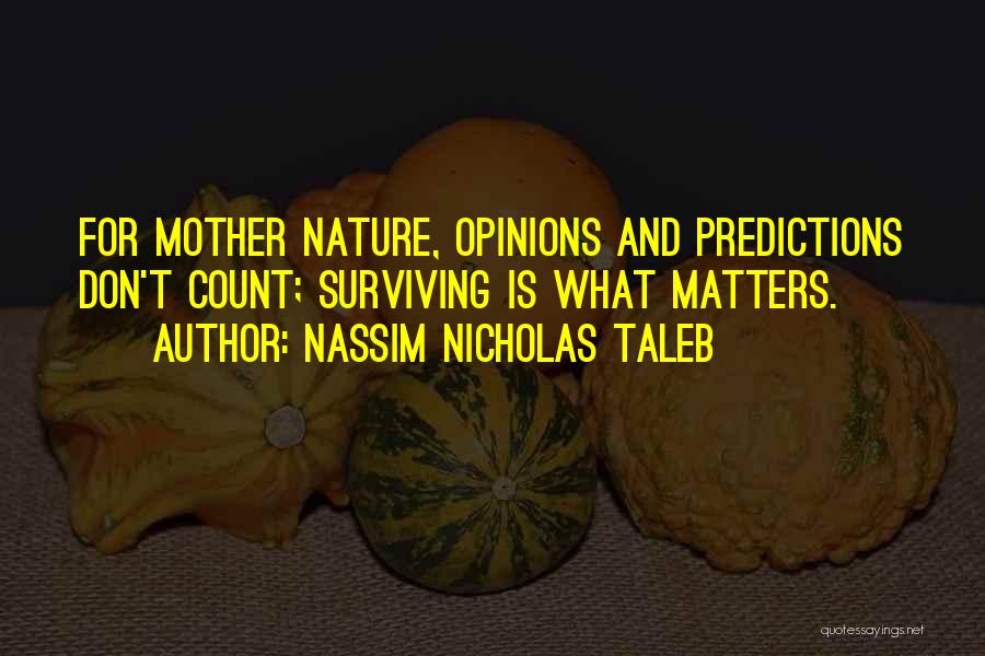 Nassim Nicholas Taleb Quotes: For Mother Nature, Opinions And Predictions Don't Count; Surviving Is What Matters.