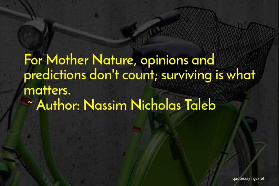 Nassim Nicholas Taleb Quotes: For Mother Nature, Opinions And Predictions Don't Count; Surviving Is What Matters.