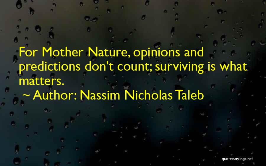 Nassim Nicholas Taleb Quotes: For Mother Nature, Opinions And Predictions Don't Count; Surviving Is What Matters.