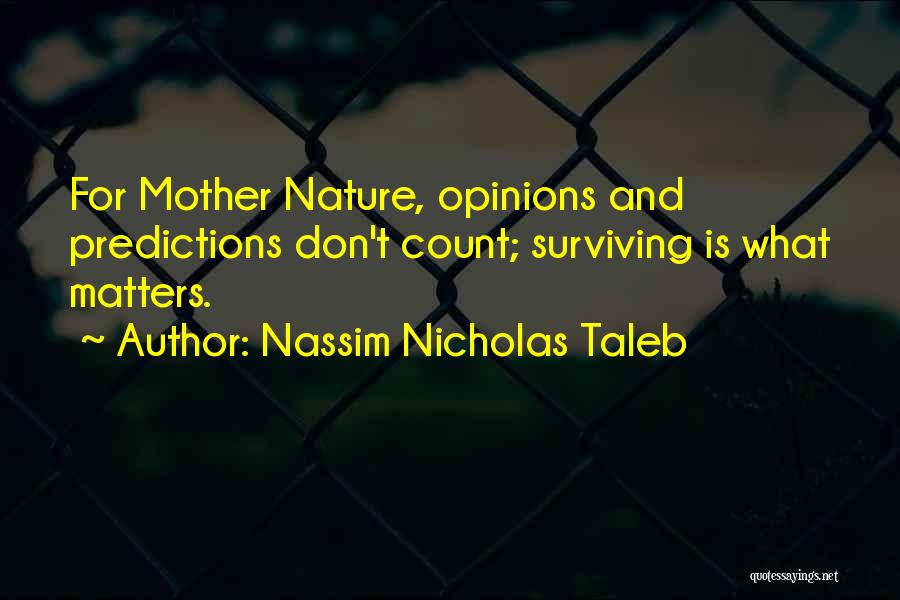 Nassim Nicholas Taleb Quotes: For Mother Nature, Opinions And Predictions Don't Count; Surviving Is What Matters.