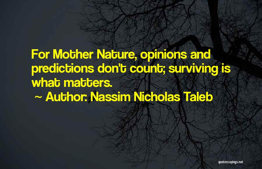 Nassim Nicholas Taleb Quotes: For Mother Nature, Opinions And Predictions Don't Count; Surviving Is What Matters.