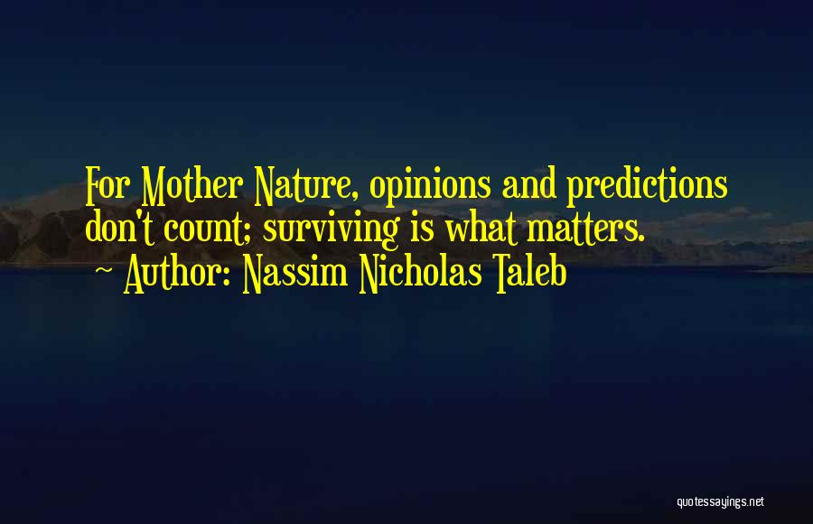 Nassim Nicholas Taleb Quotes: For Mother Nature, Opinions And Predictions Don't Count; Surviving Is What Matters.