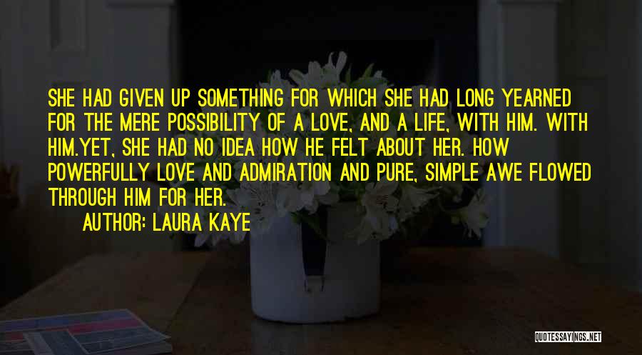 Laura Kaye Quotes: She Had Given Up Something For Which She Had Long Yearned For The Mere Possibility Of A Love, And A