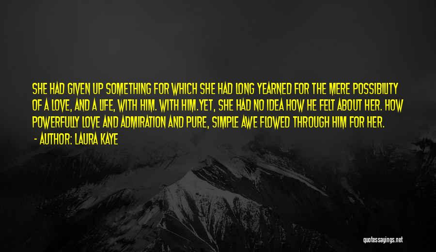 Laura Kaye Quotes: She Had Given Up Something For Which She Had Long Yearned For The Mere Possibility Of A Love, And A