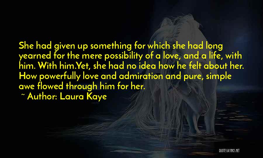 Laura Kaye Quotes: She Had Given Up Something For Which She Had Long Yearned For The Mere Possibility Of A Love, And A