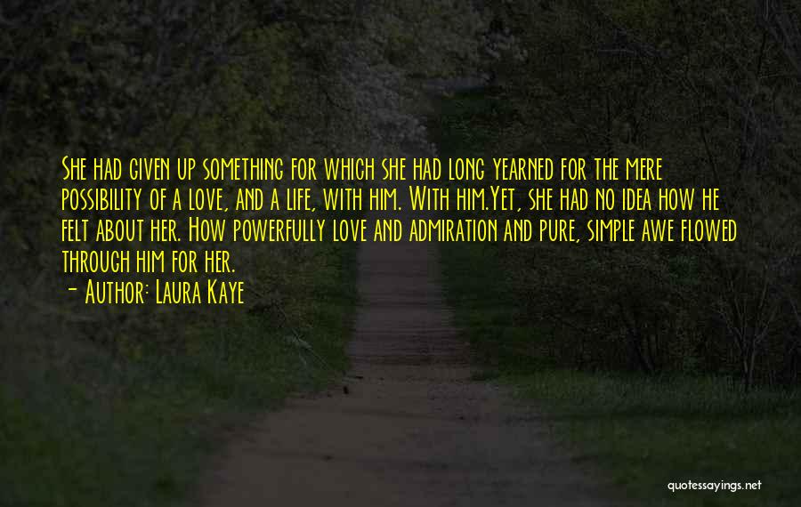 Laura Kaye Quotes: She Had Given Up Something For Which She Had Long Yearned For The Mere Possibility Of A Love, And A
