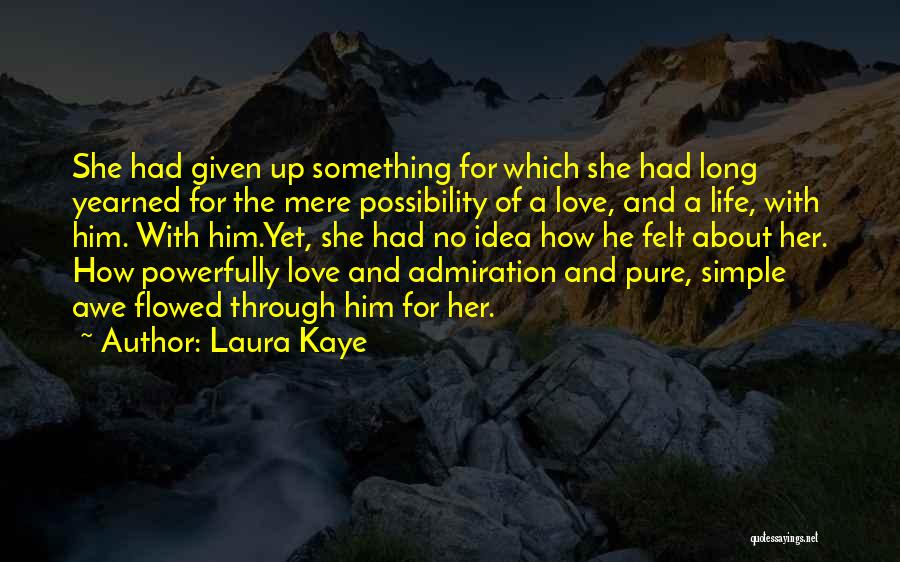 Laura Kaye Quotes: She Had Given Up Something For Which She Had Long Yearned For The Mere Possibility Of A Love, And A