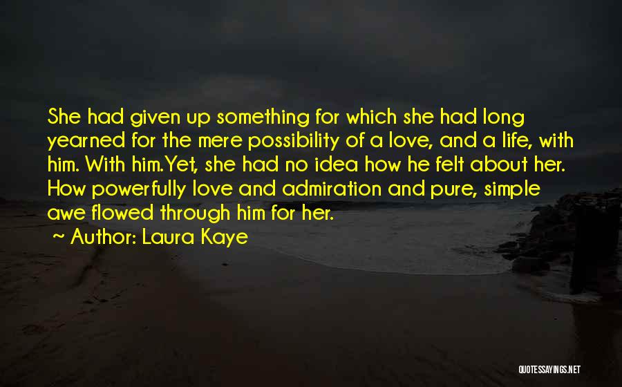 Laura Kaye Quotes: She Had Given Up Something For Which She Had Long Yearned For The Mere Possibility Of A Love, And A