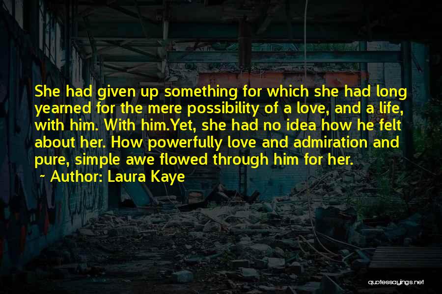 Laura Kaye Quotes: She Had Given Up Something For Which She Had Long Yearned For The Mere Possibility Of A Love, And A