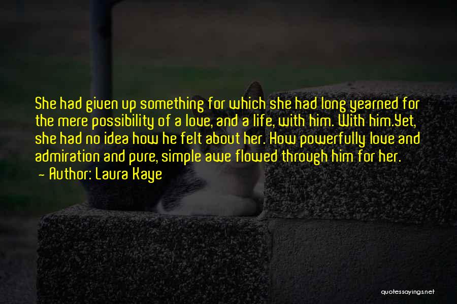 Laura Kaye Quotes: She Had Given Up Something For Which She Had Long Yearned For The Mere Possibility Of A Love, And A