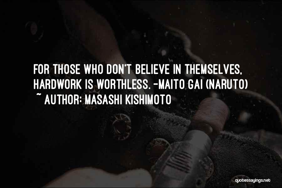 Masashi Kishimoto Quotes: For Those Who Don't Believe In Themselves, Hardwork Is Worthless. -maito Gai (naruto)