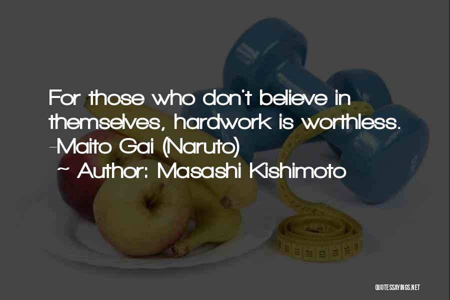 Masashi Kishimoto Quotes: For Those Who Don't Believe In Themselves, Hardwork Is Worthless. -maito Gai (naruto)