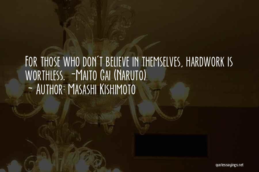 Masashi Kishimoto Quotes: For Those Who Don't Believe In Themselves, Hardwork Is Worthless. -maito Gai (naruto)