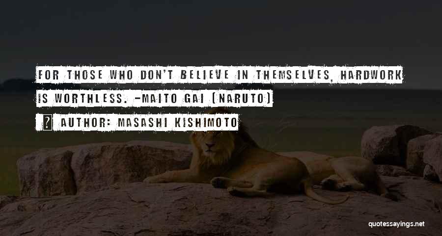 Masashi Kishimoto Quotes: For Those Who Don't Believe In Themselves, Hardwork Is Worthless. -maito Gai (naruto)