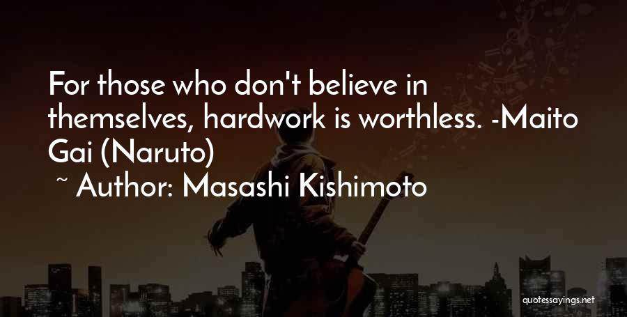 Masashi Kishimoto Quotes: For Those Who Don't Believe In Themselves, Hardwork Is Worthless. -maito Gai (naruto)