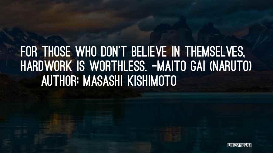 Masashi Kishimoto Quotes: For Those Who Don't Believe In Themselves, Hardwork Is Worthless. -maito Gai (naruto)