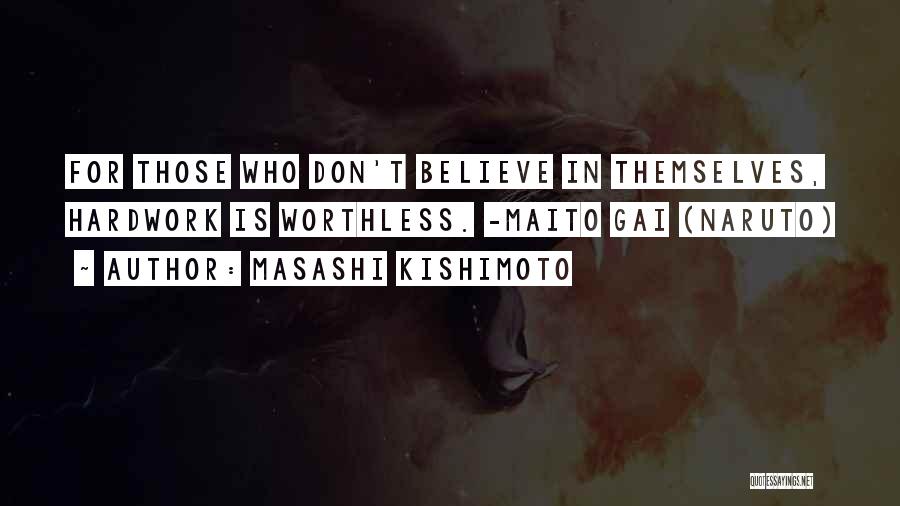 Masashi Kishimoto Quotes: For Those Who Don't Believe In Themselves, Hardwork Is Worthless. -maito Gai (naruto)