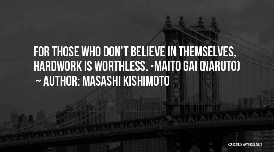 Masashi Kishimoto Quotes: For Those Who Don't Believe In Themselves, Hardwork Is Worthless. -maito Gai (naruto)