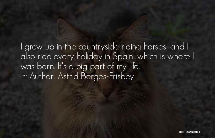 Astrid Berges-Frisbey Quotes: I Grew Up In The Countryside Riding Horses, And I Also Ride Every Holiday In Spain, Which Is Where I